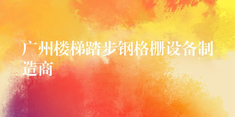 湖南樓梯踏步鋼格柵設備製造商