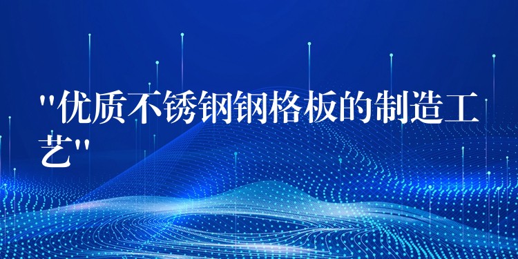 “優質不鏽鋼鋼格板的製造工藝” “優質不鏽鋼鋼格板的製造工藝”