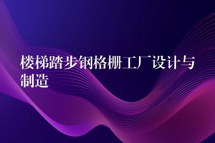樓梯踏步鋼格柵工廠設計與製造
