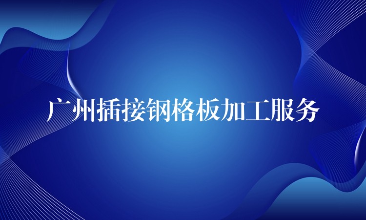 湖南插接鋼格板加工服務