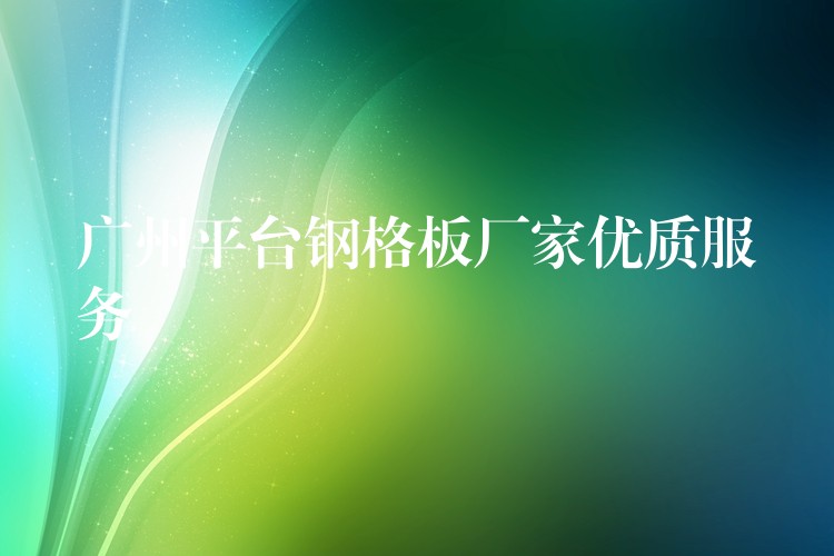 湖南平台鋼格板廠家優質服務