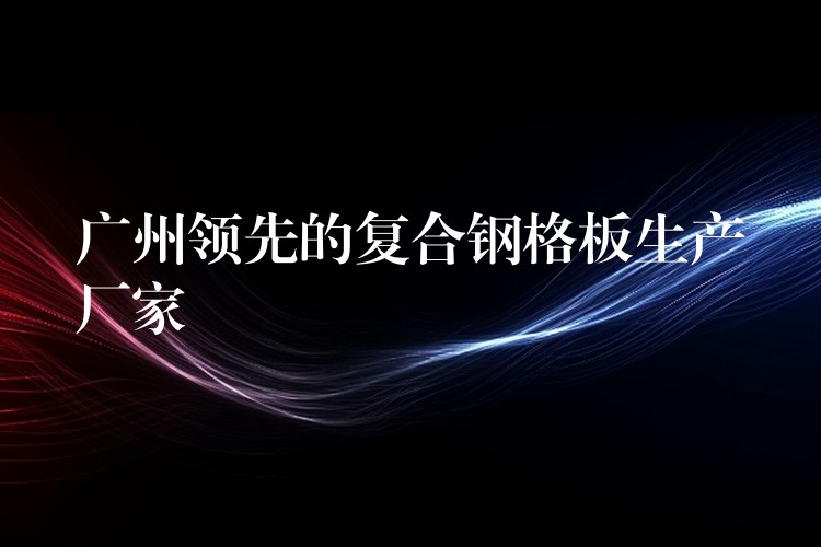湖南領先的複合鋼格板生產廠家