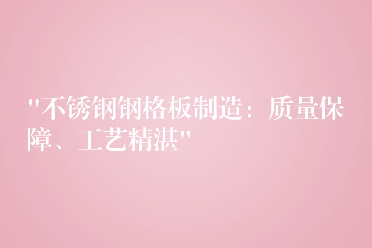 “不鏽鋼鋼格板製造:質量保障、工藝精湛” “不鏽鋼鋼格板製造:質量保障、工藝精湛”