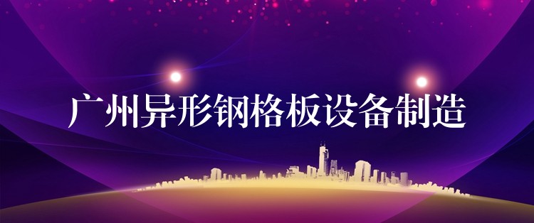 湖南異形鋼格板設備製造