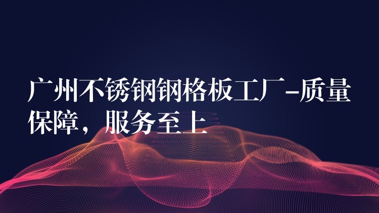 湖南不鏽鋼鋼格板工廠-質量保障,服務至上 湖南不鏽鋼鋼格板工廠-質量保障,服務至上