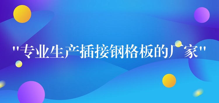 “專業生產插接鋼格板的廠家”