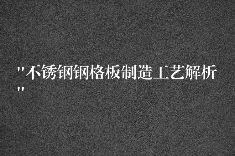 “不鏽鋼鋼格板製造工藝解析”