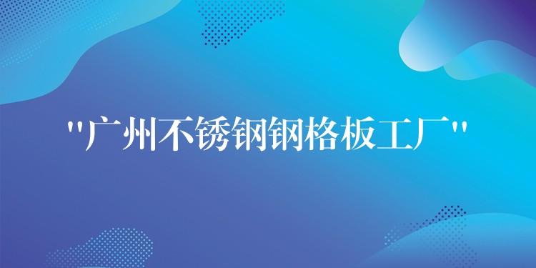 “湖南不鏽鋼鋼格板工廠”