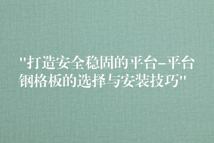 “打造安全穩固的平台-平台鋼格板的選擇與安裝技巧” “打造安全穩固的平台-平台鋼格板的選擇與安裝技巧”