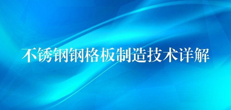 不鏽鋼鋼格板製造技術詳解