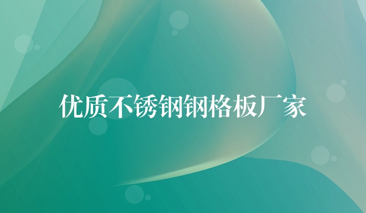 優質不鏽鋼鋼格板廠家
