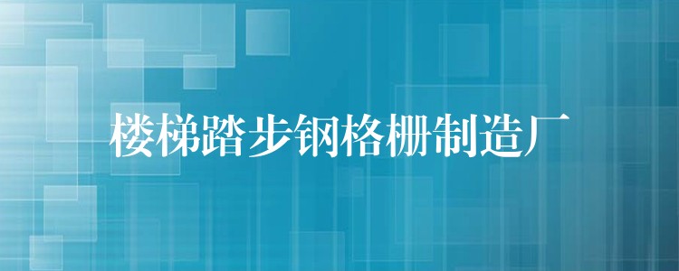 樓梯踏步鋼格柵製造廠