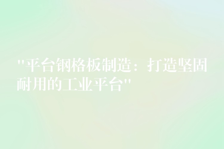 “平台鋼格板製造：打造堅固耐用的工業平台”