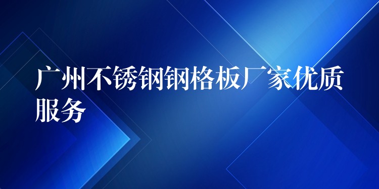 湖南不鏽鋼鋼格板廠家優質服務