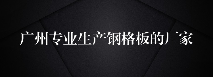 湖南專業生產鋼格板的廠家