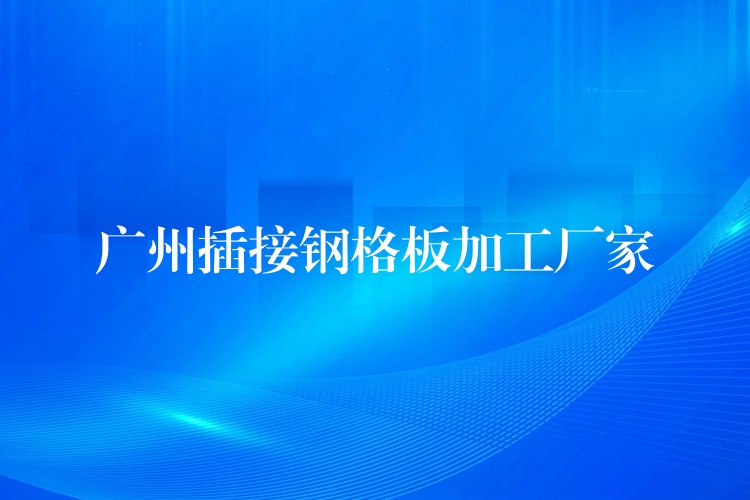 湖南插接鋼格板加工廠家