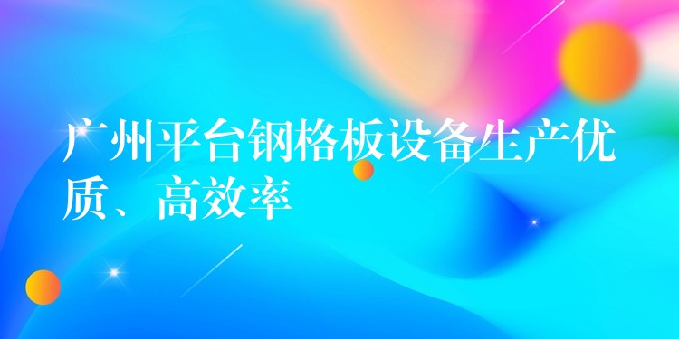 湖南平台鋼格板設備生產優質、高效率