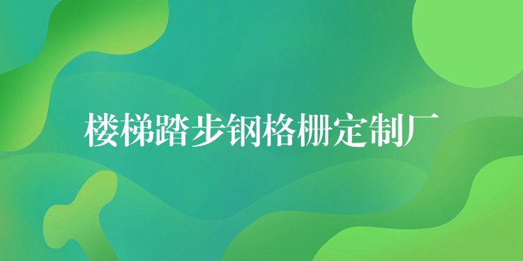 樓梯踏步鋼格柵定製廠