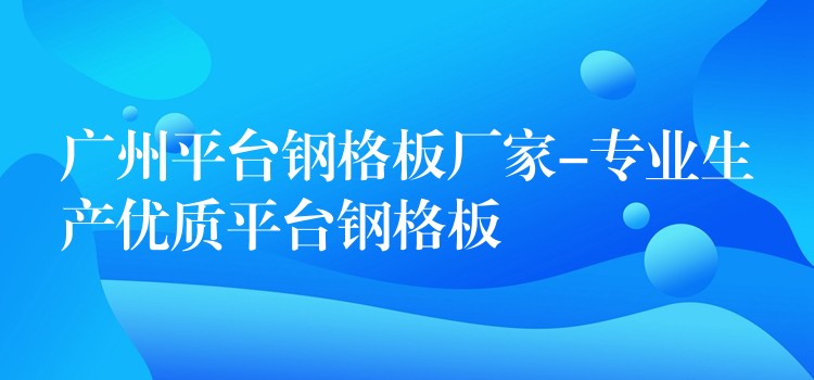 湖南平台鋼格板廠家-專業生產優質平台鋼格板 湖南平台鋼格板廠家-專業生產優質平台鋼格板