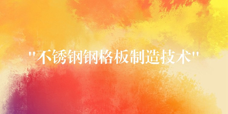 “不鏽鋼鋼格板製造技術”