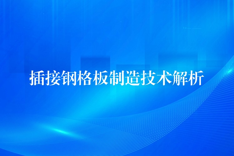 插接鋼格板製造技術解析 插接鋼格板製造技術解析