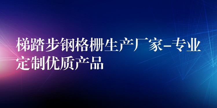 梯踏步鋼格柵生產廠家-專業定製優質產品