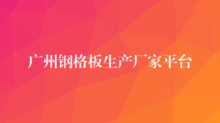 湖南鋼格板生產廠家平台 湖南鋼格板生產廠家平台