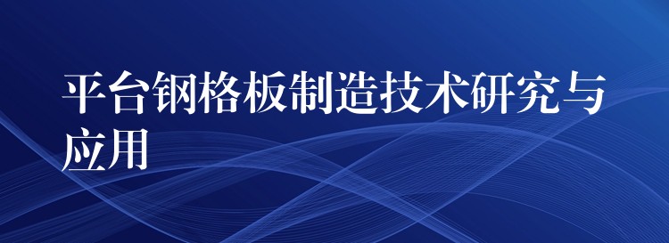 平台鋼格板製造技術研究與應用