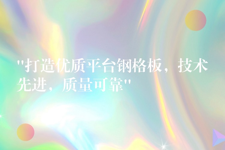 “打造優質平台鋼格板，技術先進，質量可靠”