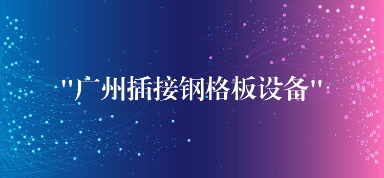 “湖南插接鋼格板設備”