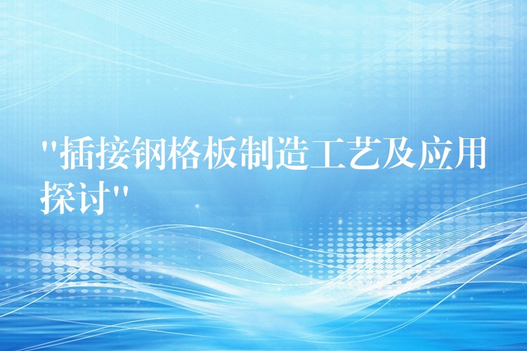 “插接鋼格板製造工藝及應用探討”