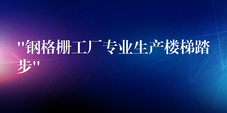 “鋼格柵工廠專業生產樓梯踏步”