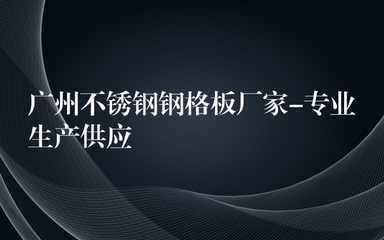 湖南不鏽鋼鋼格板廠家-專業生產供應 湖南不鏽鋼鋼格板廠家-專業生產供應