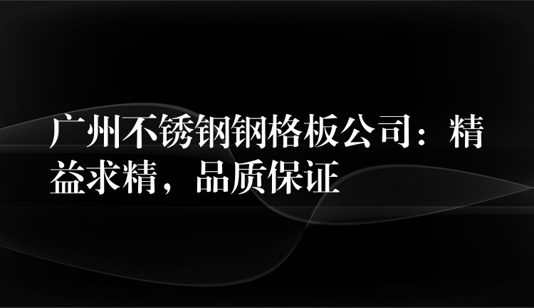 湖南不鏽鋼鋼格板公司:精益求精,品質保證 湖南不鏽鋼鋼格板公司:精益求精,品質保證