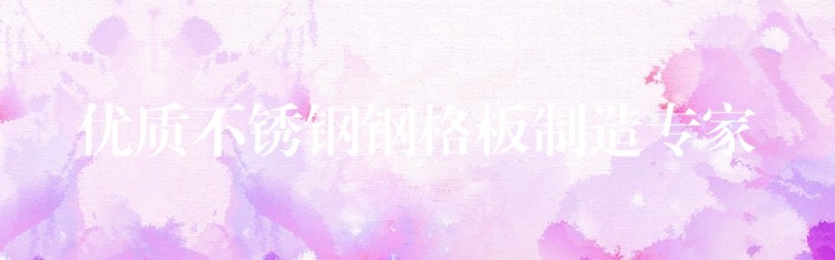 優質不鏽鋼鋼格板製造專家