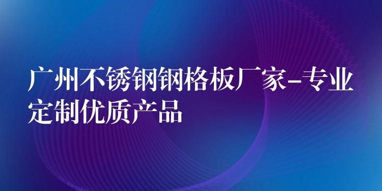 湖南不鏽鋼鋼格板廠家-專業定製優質產品 湖南不鏽鋼鋼格板廠家-專業定製優質產品