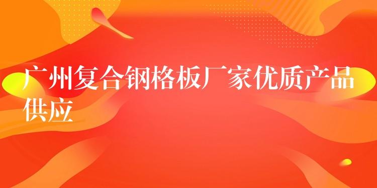 湖南複合鋼格板廠家優質產品供應