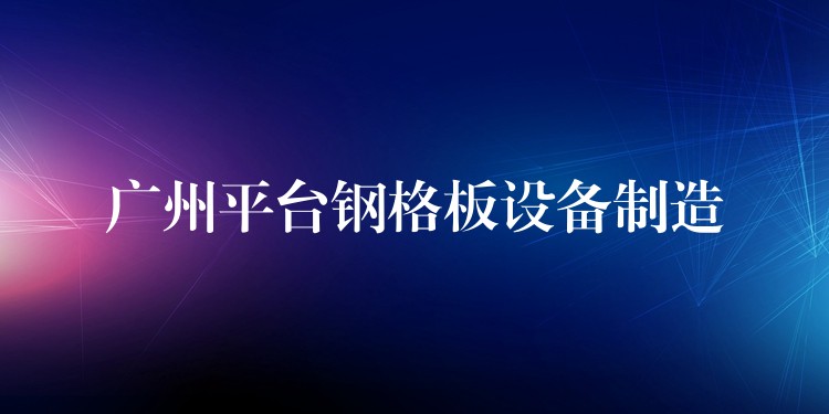 湖南平台鋼格板設備製造