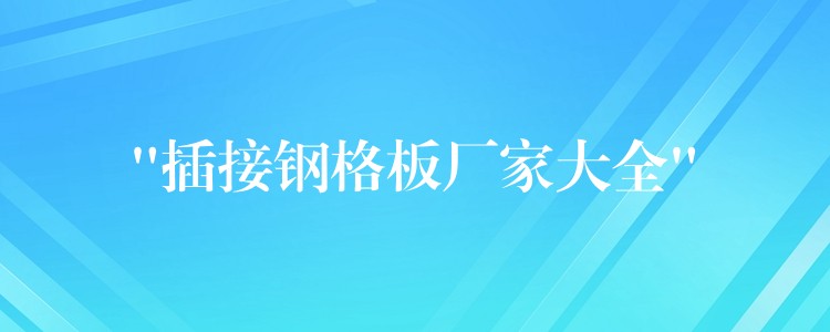 “插接鋼格板廠家大全”