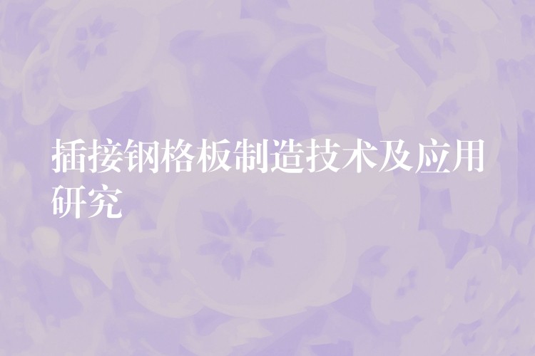 插接鋼格板製造技術及應用研究