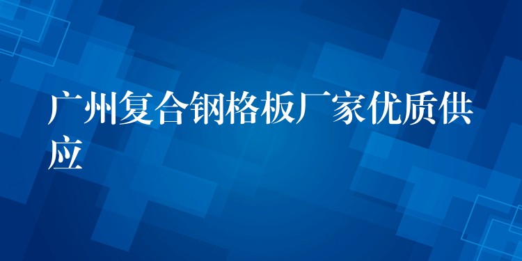湖南複合鋼格板廠家優質供應