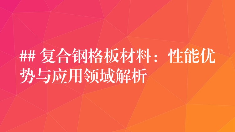 ## 複合鋼格板材料：性能優勢與應用領域解析